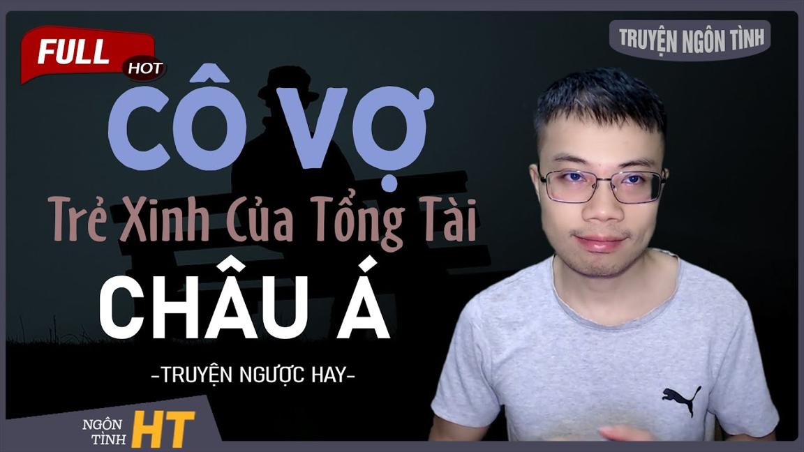 Truyện Ngôn Tình: Cô Vợ Trẻ Xinh Của Tổng Tài Châu Á - Đứng Giữa Dèm Pha Và Cấm Cản Vì Vợ Trẻ Tuổi