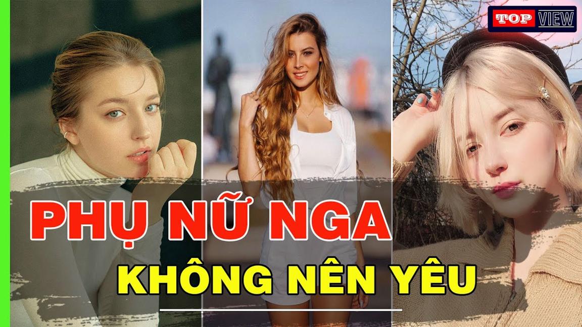 NHỮNG LÝ DO KHÔNG NÊN YÊU PHỤ NỮ NGA | TOP VIEW