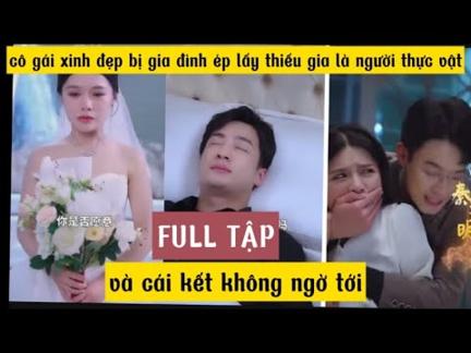 [ TẬP FULL ] cô gái xinh đẹp bị gia đình ép lấy thiếu gia là người thực vật và cái kết không ngờ tới