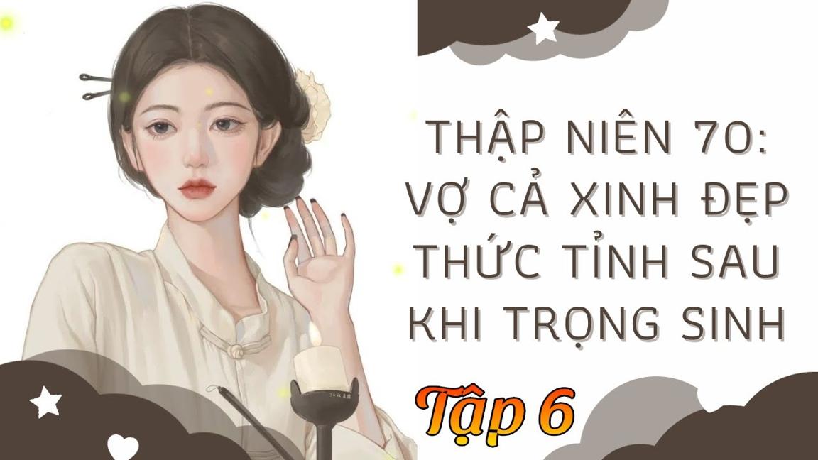 TẬP 6: Thập Niên 70: Vợ Cả Xinh Đẹp Thức Tỉnh Sau Khi Trọng Sinh