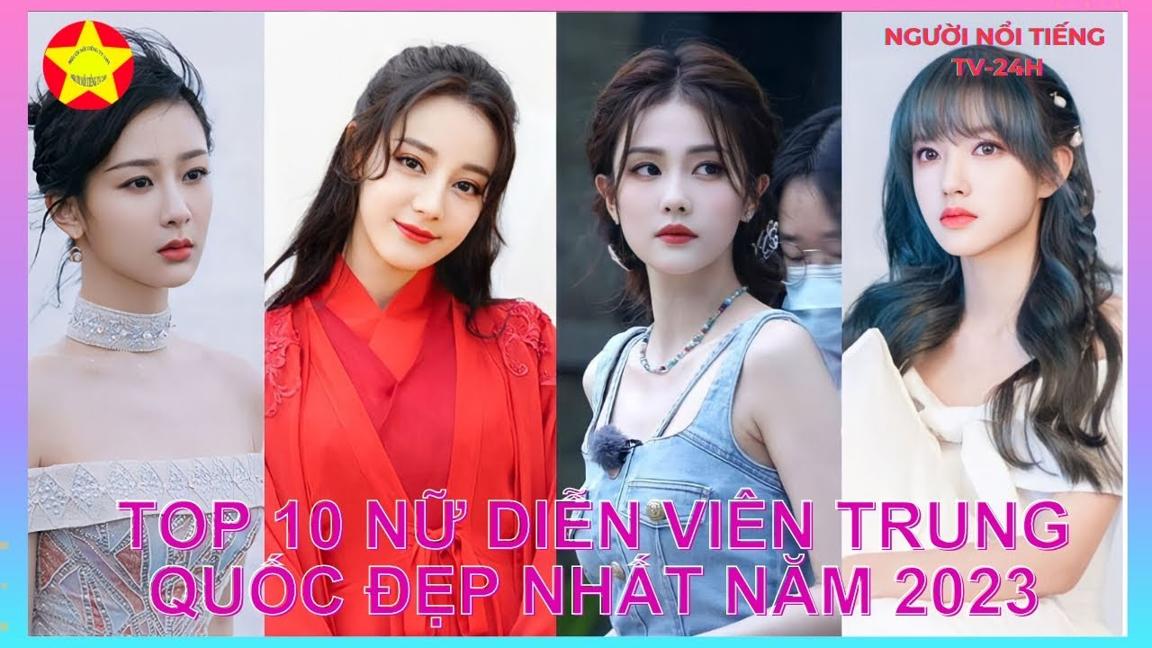 Top 10 Nữ Diễn Viên Trung Quốc Đẹp Nhất Năm 2023