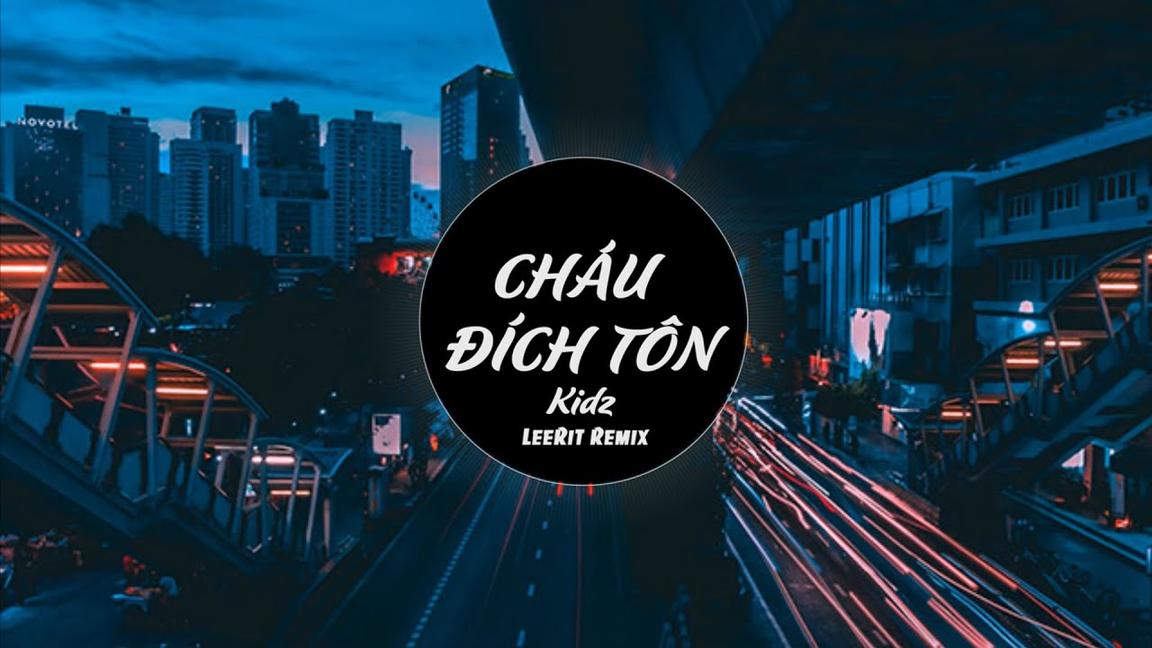 LÀ THẰNG CHÁU ĐÍCH TÔN - KIDZ ( LEERIT REMIX )