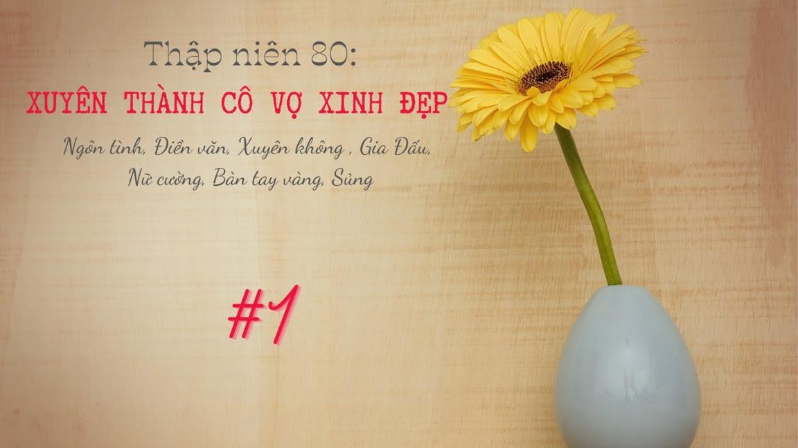 TẬP 1: TN80 [XUYÊN THÀNH CÔ VỢ XINH ĐẸP] TRUYỆN ĐIỀN VĂN SIÊU HAY