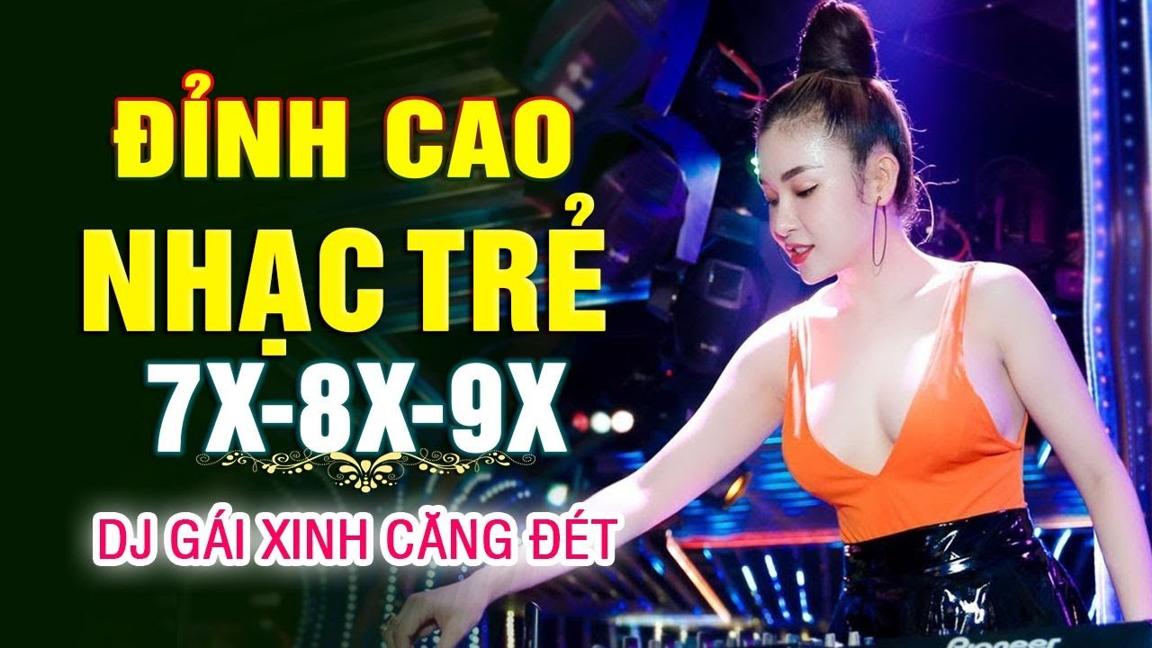 LK Nhạc Trẻ Remix 7X 8X 9X DJ GÁI XINH CỰC BỐC - Nhạc Hoa Lời Việt Remix HAY NHẤT THÁNG 5!