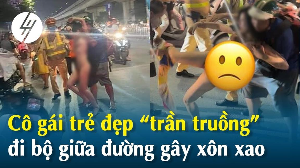 Cô gái trẻ đẹp “trần truồng” đi bộ giữa đường Nguyễn Trãi gây xôn xao