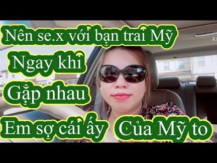 Em sợ vì cái ấy của Mỹ to. Có nên se.x với bạn trai Mỹ khi lần đầu tiên gặp nhau? (Trả lời thư)