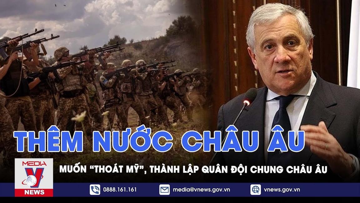 Thêm nước Châu Âu muốn “thoát Mỹ”, thành lập quân đội chung Châu Âu, có khả thi? - VNews