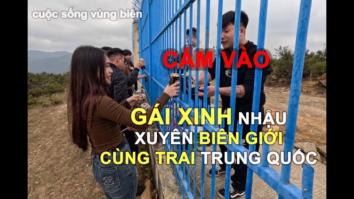 GÁI XINH NHẬU XUYÊN BIÊN GIỚI CÙNG TRAI TRUNG QUỐC. ĐƯỜNG LÊN CỘT MỐC ĐÃ BỊ CẤM.