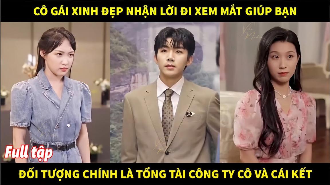 Cô gái xinh đẹp nhận lời đi xem mắt giúp bạn thì đối tượng chính là tổng tài công ty cô và cái kết