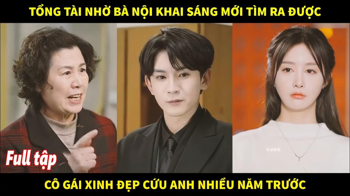 Tổng tài nhờ bà nội khai sáng, mới tìm ra được cô gái xinh đẹp đã cứu anh nhiều năm trước