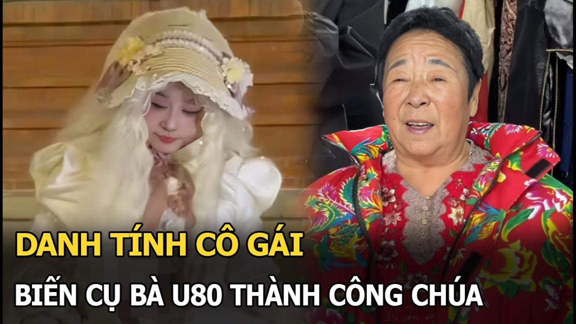 Danh tính cô gái biến cụ bà U80 thành công chúa