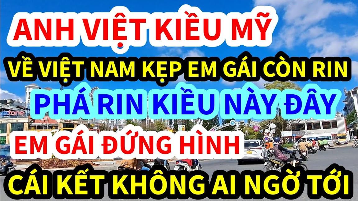 ANH VIỆT KIỀU, MỸ ĐẠI GIA VỀ VIỆT NAM LÀM CHUYỆN ẤY, PHÁ RIN EM GÁI THẾ NÀY ĐÂY