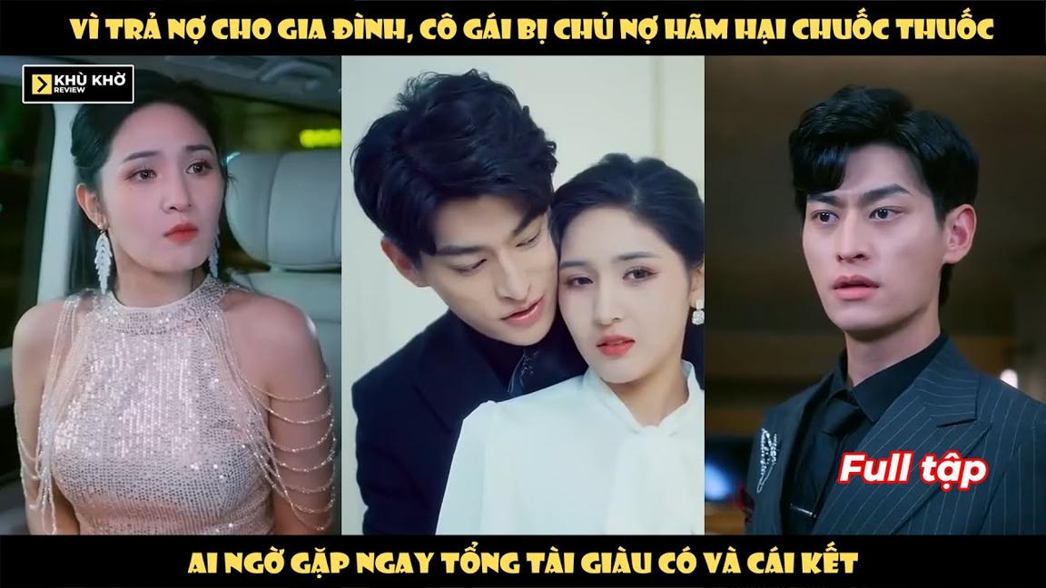 Vì Trả Nợ Cho Gia Đình, Cô Gái Bị Chủ Nợ Hãm Hại Chuốc Thuốc. Ai Ngờ Gặp Ngay Tổng Tài Và Cái Kết