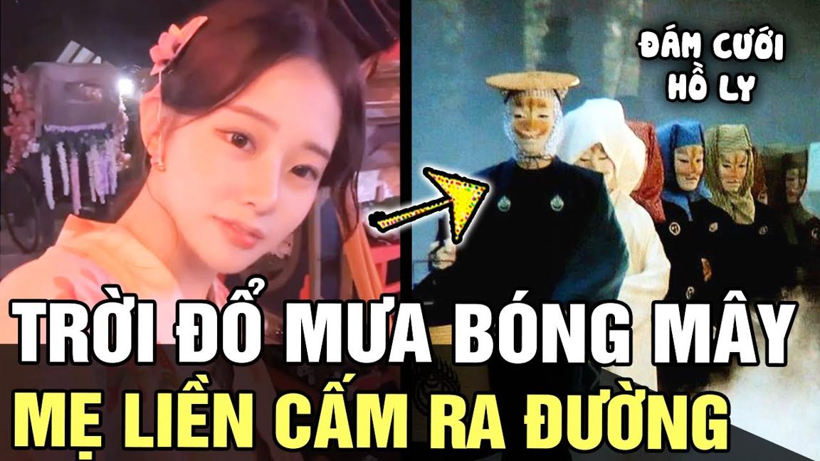 Cô gái bị cấm ra ngoài khi MƯA BÓNG MÂY và truyền thuyết về ĐÁM CƯỚI HỒ LY bí ẩn | Tin nhanh 24h