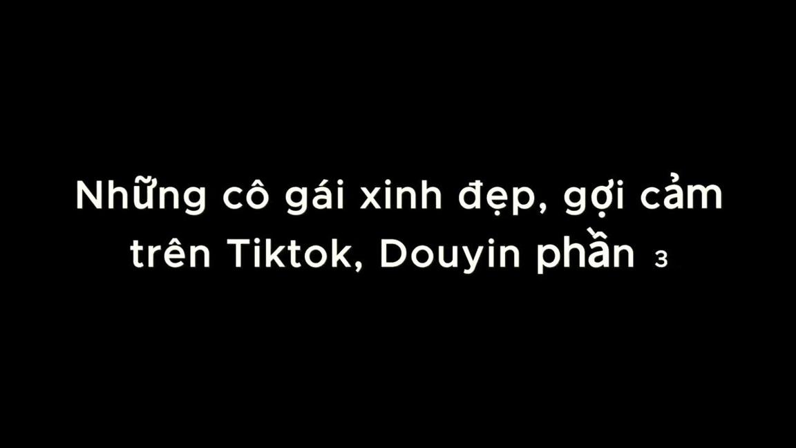 Những cô gái xinh đẹp, gợi cảm trên Tiktok, Douyin phần 4..