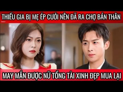 Thiếu gia bị mẹ ép cướp nên đã ra chợ bán thân, may mắn được nữ tổng tài xinh đẹp mua lại