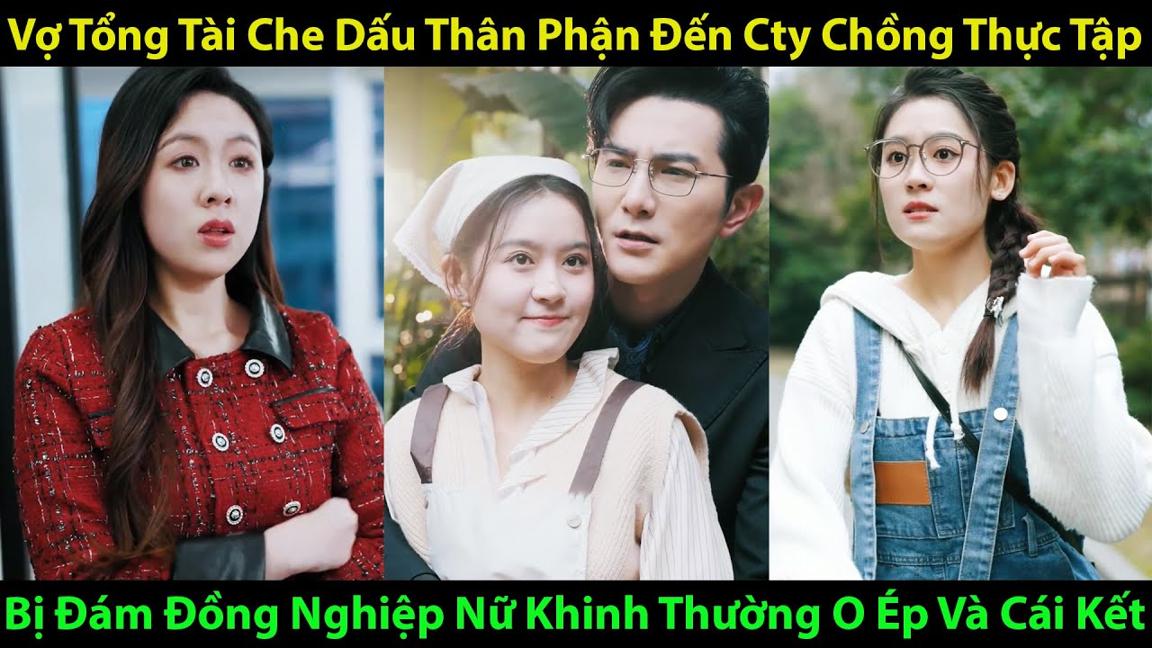 Vợ Tổng Tài Che Dấu Thân Phận Đến Cty Chồng Thực Tập Bị Đám Đồng Nghiệp Nữ Khinh Thường Và Cái Kết