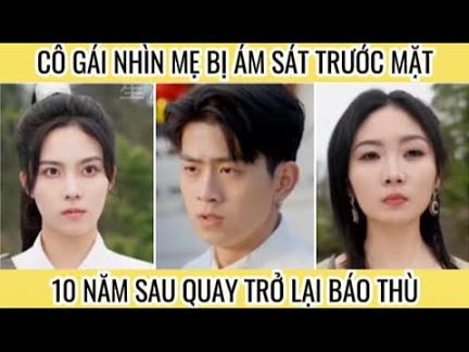 Cô gái nhìn mẹ bị ám sát trước mặt 10 năm sau quay lại báo thù