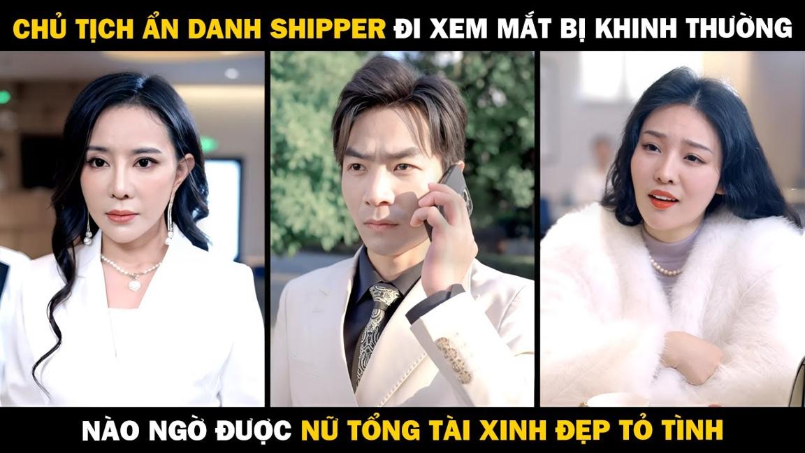 CHỦ TỊCH ẨN DANH SHIPPER Đi Xem Mắt Bị Khinh Thường Nào Ngờ Được NỮ TỔNG TÀI XINH ĐẸP TỎ TÌNH