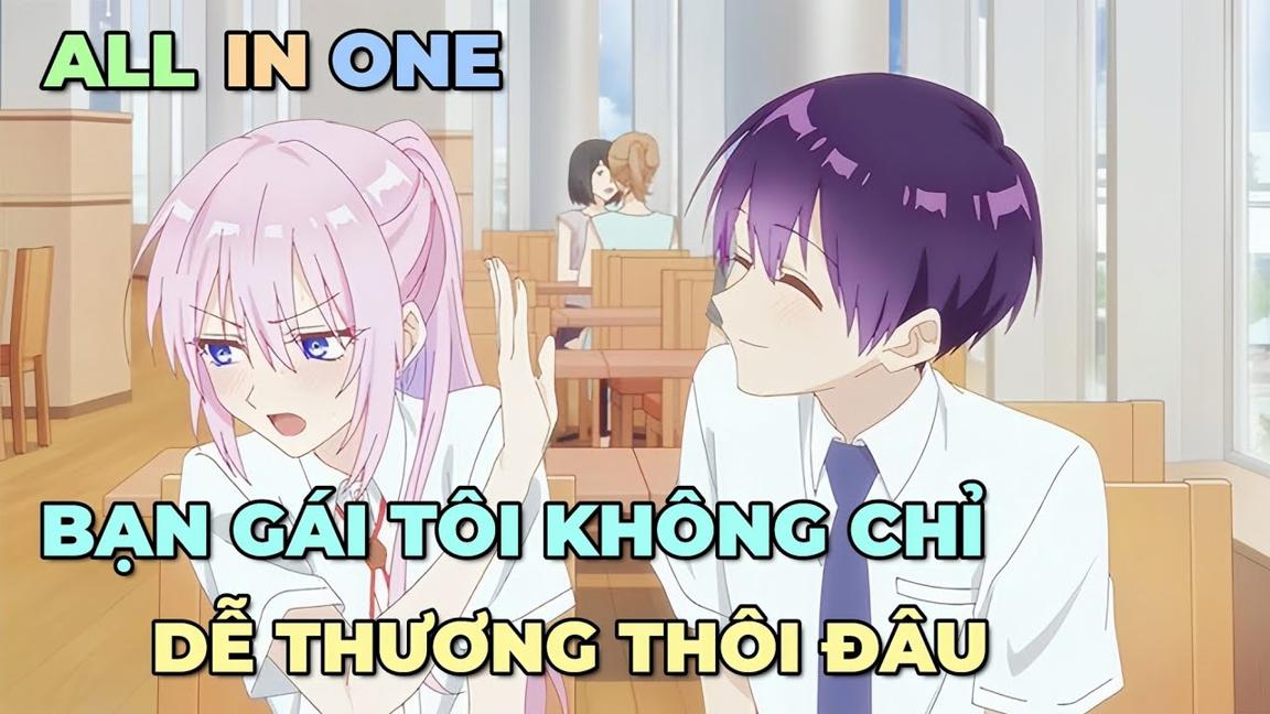 ALL IN ONE: BẠN GÁI TÔI KHÔNG CHỈ DỄ THƯƠNG THÔI ĐÂU | TÓM TẮT ANIME | Chú bé M