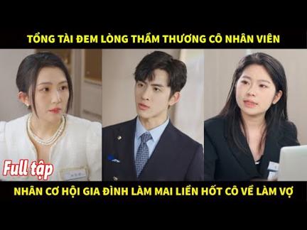 Tổng tài đem lòng say đắm cô nhân viên, nhân cơ hội gia đình làm mai mối liền hốt luôn cô làm vợ