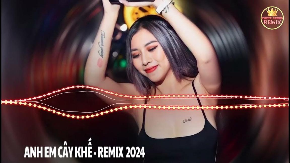 [REMIX] REMIX NHẠC SÀN HAY NHẤT VIỆT NAM - REMIX TIKTOK TOP 1 GÁI XINH - [ANH EM CÂY KHẾ]