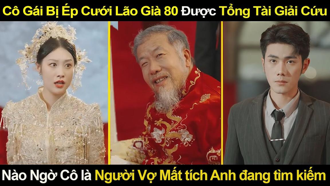 Cô Gái Bị Ép Cưới Lão Già 80 Được Tổng Tài Giải Cứu, Không Ngờ Cô là Người Vợ Mất tích Anh tìm kiếm