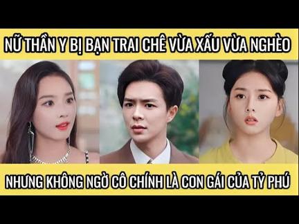 Nữ thần y bị bạn trai chê vừa xấu vừa nghèo, nhưng không ngờ cô chính là con gái của tỷ phú